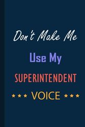 Don't Make Me Use My SUPERINTENDENT VOICE: A perfect appreciations lined notebook journal for men and women 6 *9 | 120 pages