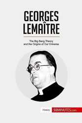 Georges Lemaître: The Big Bang Theory and the Origins of Our Universe