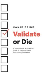 Validate or Die: A no-nonsense, AI-powered guide to turn bold ideas into thriving businesses