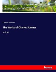 The Works of Charles Sumner: Vol. XII
