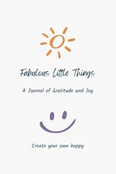 "Fabulous Little Things” - Positivity Journal for Gratitude and Joy - 12 Weeks of daily, weekly & monthly reflection prompts to inspire joy, boost ... wellbeing - for a brighter, happier you.