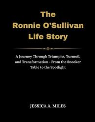 The Ronnie O'Sullivan Life Story: A Journey Through Triumphs, Turmoil, And Transformation - From The Snooker Table To The Spotlight