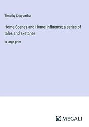 Home Scenes and Home Influence; a series of tales and sketches: in large print