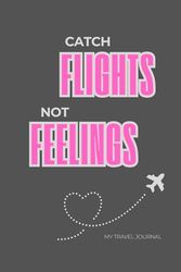 Catch Flights Not Feelings: Travel Gift Idea Journal Notebook For Friends And Family