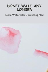 Don't Wait Any Longer: Learn Watercolor Journaling Now