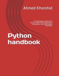 Python handbook: A Comprehensive Guide from Basics to Real-World Applications for Beginners and Intermediate Developers
