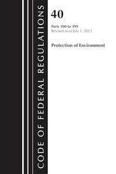 Code of Federal Regulations, Title 40 Protection of the Environment 300-399, Revised As of July 1, 2023