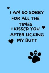 I AM SO SORRY FOR ALL THE TIMES I KISSED YOU AFTER LICKING MY BUTT: Funny Personalized Notebook For Mom From Dogs, I Am So Sorry Unique Journal for mothers day Paperback 6x9, 100pages