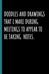 Doodles and Drawings That I Make during Meetings to Appear to Be Taking Notes: Funny Notebook Sarcastic Humor Journal with Quotes