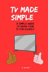 TV MADE SIMPLE : A Simple Guide To Using Your TV For Elderly: TV Instructions for Elderly