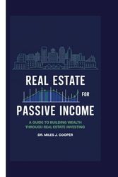 Real Estate for Passive Income: A Guide to Building Wealth Through Real Estate Investing