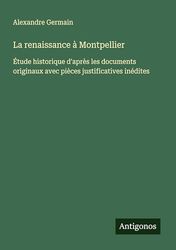 La renaissance à Montpellier: Étude historique d'après les documents originaux avec pièces justificatives inédites