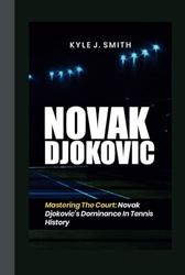 NOVAK DJOKOVIC: Mastering the Court: Novak Djokovic's Dominance in Tennis History