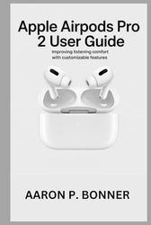 APPLE AIRPODS PRO 2 USER GUIDE: Improving Listening Comfort with Customizable Features