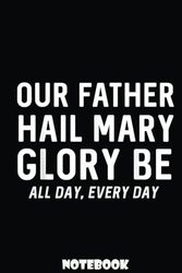 Our Father Hail Mary Glory Be All Day, Every Day - Catholic: Gift Notebook for your Family, Father, Mother