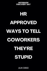 HR Approved Ways To Tell Coworkers They are Stupid: Gift For Co-workers, Friends and Family it's funny Gift Notebook, 120 Pages