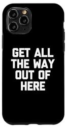 Get All The Way Out Of Here - Funny Saying Sarcastic Novelty Case for iPhone 11 Pro