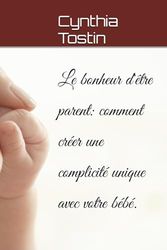 Le bonheur d'être parent: comment créer une complicité unique avec votre bébé.