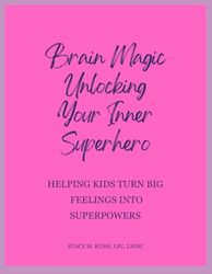 Brain Magic: Unlocking Your Inner Superhero: Helping Kids Turn Big Feelings Into Superpowers