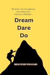 Dream Dare Do: "Be bold , be courageous, and make your Passion a Reality!!!''