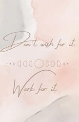 Don't wish for it Work for it: Journal Book