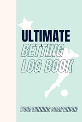 Ultimate Betting Log Book- Your Winning Companion!: Betting Log Book for All Sports| Football, Basketball, Soccer, Hockey, Cricket, Horse Betting, Casino and Many More| 120 pages| 6x9 Inches