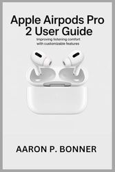 APPLE AIRPODS PRO 2 USER GUIDE: Improving Listening Comfort with Customizable Features