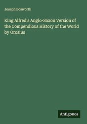 King Alfred's Anglo-Saxon Version of the Compendious History of the World by Orosius