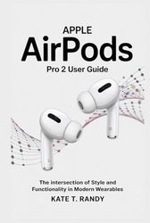 APPLE AIRPODS PRO 2 USER GUIDE: The Intersection of Style and Functionality in Modern Wearables