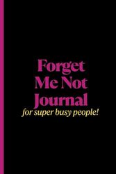 Forget Me Not Journal: A Journal For Super Busy People. 120 Page Convenient Sized Notebook, Organizer and Memory Jogger For People Who Need To Remember Things.