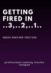 getting fired in ..3,..2,..1.. professional but funny MEETING MINUTES NOTEPAD. great present to colleagues, friends, ... friends, bosses, teammates and parents
