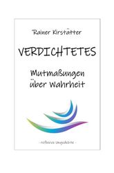 VERDICHTETES Mutmaßungen über Wahrheit: Reflexive Ungedichte