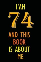 I am 74 Years Old and This Book is About Me: Notebook 74th Birthday Gift Ideas for Men Women Husband and Wife Mom Dad who has a birthday