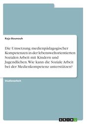 Die Umsetzung medienpädagogischer Kompetenzen in der lebensweltorientierten Sozialen Arbeit mit Kindern und Jugendlichen. Wie kann die Soziale Arbeit bei der Medienkompetenz unterstützen?