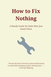 How to Fix Nothing: Sarcastic Father's Day Notebook Gift for Dad, Stepdad, Father-in-Law, Husband, Brother, Uncle - Funny Lined Journal for the DIY-Disaster King