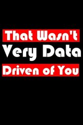 That Wasn't Very Data Driven of You: Funny Notebook for Data Analyst , Gift For Data Analyst