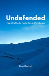 Undefended: How Grief Led a Pastor toward Wholeness