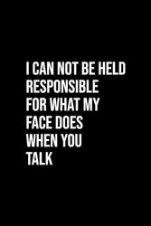 I Can Not Be Held Responsible for What My Face Does When You Talk: Blank Lined Notebook