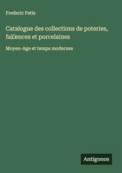 Catalogue des collections de poteries, fai ences et porcelaines: Moyen-Age et temps modernes