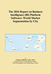 The 2016 Report on Business Intelligence (BI) Platform Software: World Market Segmentation by City