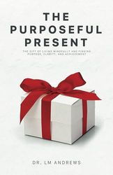 The Purposeful Present: The Gift of Living Mindfully and Finding Purpose, Clarity, and Achievement