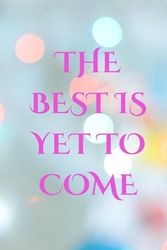 THE BEST IS YET TO COME - journal