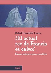 ¿El actual rey de Francia es calvo?: Poemas, imágenes, prosas y panfletos