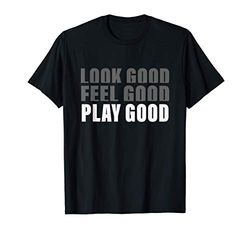 Look Good. Feel Good, Play Good T-Shirt