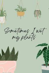 Sometimes I Wet My Plants