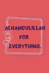 Alhamdulillah For Everything Ruled Journal, Inspirational Quran Hadith Quote Notebook, Mulsim Journal, Islamic Gift, Ramadan, Eid Present: 6 by 9 Inches, 120 Lined Pages