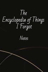 The Encyclopedia of Things I Forgot Notes