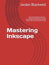 Mastering Inkscape: Your Essential Guide to Inkscape – Explore Key Techniques, Tools, and Practical Steps to Enhance Your Graphic Design Skills and Fully Utilize Inkscape