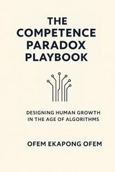 THE COMPETENCE PARADOX PLAYBOOK: Designing Human Growth in the Age of Algorithms