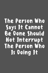 The Person Who Says It Cannot Be Done Should Not Interrupt The Person Who Is Doing It Book 6" x 9" inches, 102 Pages: (Funny Home Office Journal)